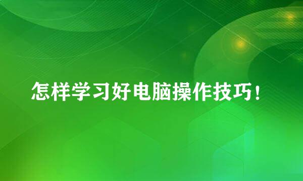 怎样学习好电脑操作技巧！
