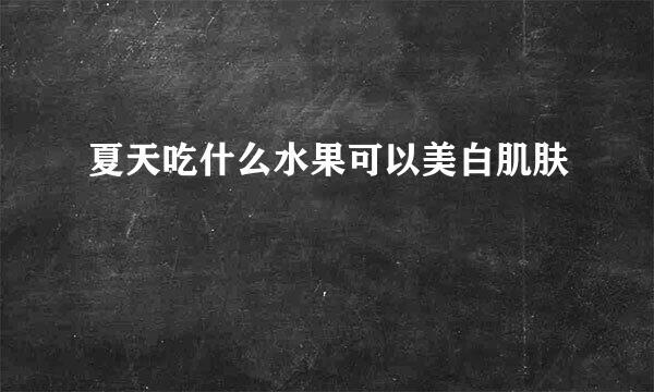 夏天吃什么水果可以美白肌肤