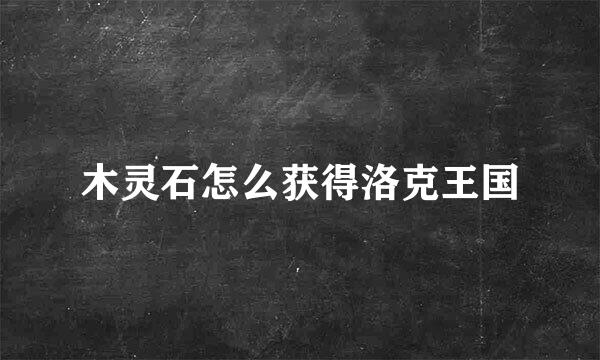 木灵石怎么获得洛克王国