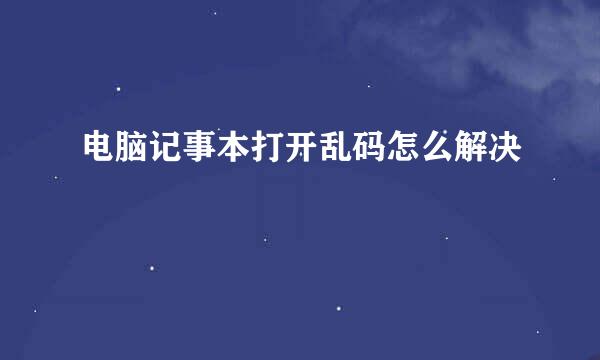电脑记事本打开乱码怎么解决