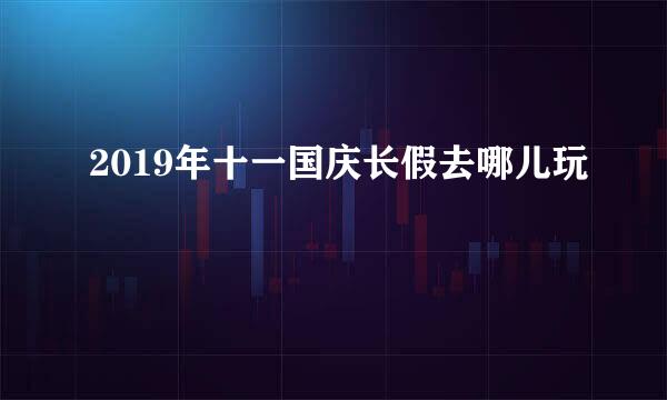 2019年十一国庆长假去哪儿玩