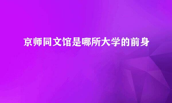 京师同文馆是哪所大学的前身