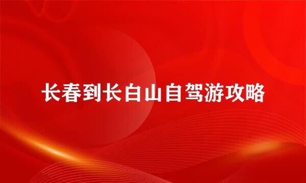 长春到长白山自驾游攻略