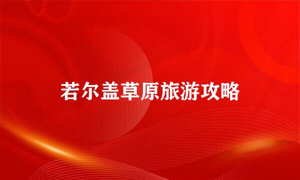 若尔盖草原旅游攻略