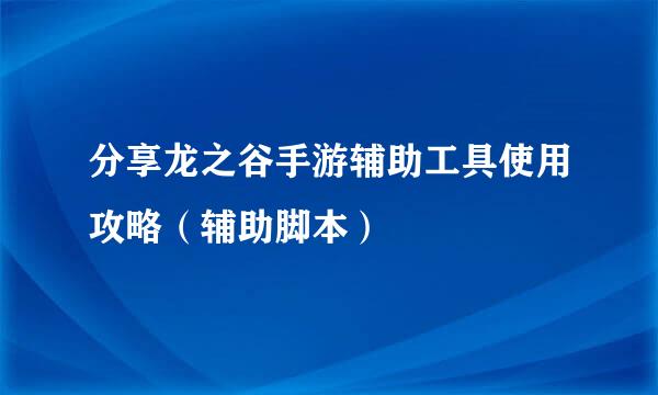 分享龙之谷手游辅助工具使用攻略（辅助脚本）