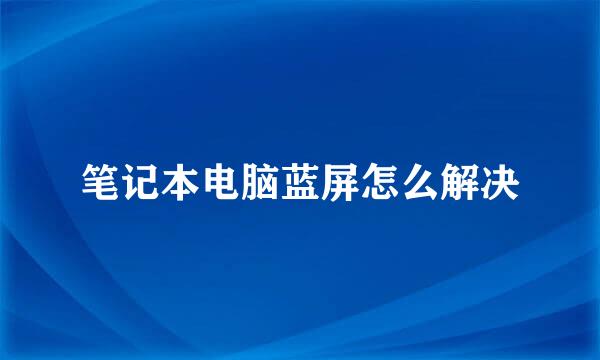 笔记本电脑蓝屏怎么解决