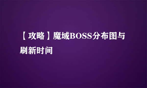 【攻略】魔域BOSS分布图与刷新时间