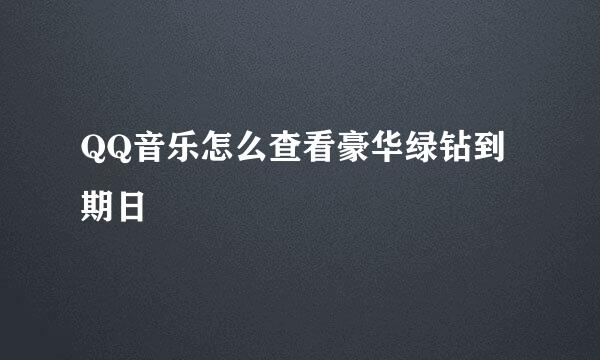 QQ音乐怎么查看豪华绿钻到期日