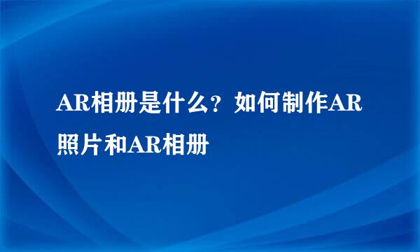 AR相册是什么？如何制作AR照片和AR相册