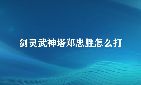 剑灵武神塔郑忠胜怎么打