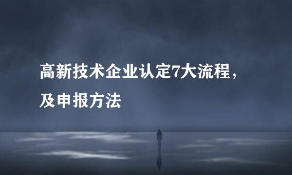 高新技术企业认定7大流程，及申报方法