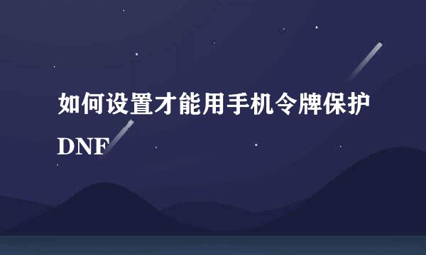 如何设置才能用手机令牌保护DNF