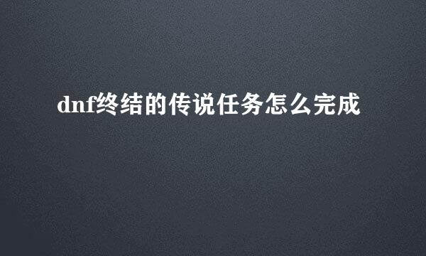 dnf终结的传说任务怎么完成