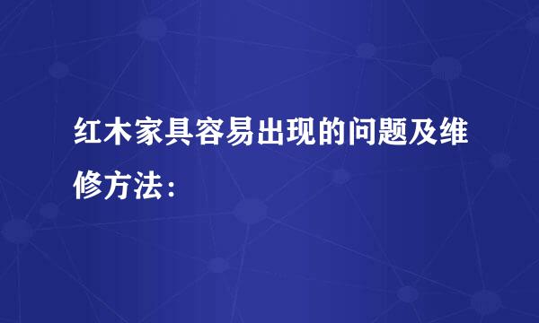 红木家具容易出现的问题及维修方法：