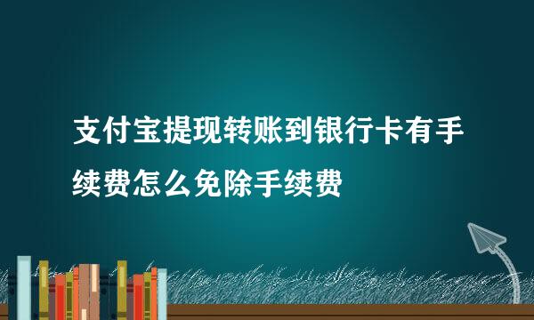 支付宝提现转账到银行卡有手续费怎么免除手续费