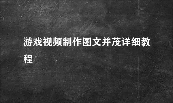 游戏视频制作图文并茂详细教程
