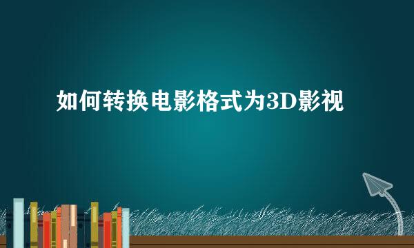 如何转换电影格式为3D影视
