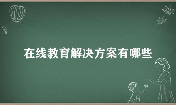在线教育解决方案有哪些