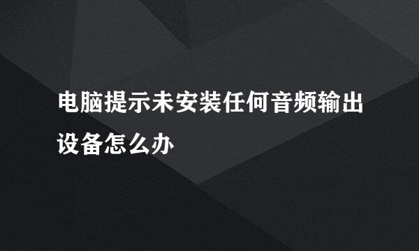 电脑提示未安装任何音频输出设备怎么办