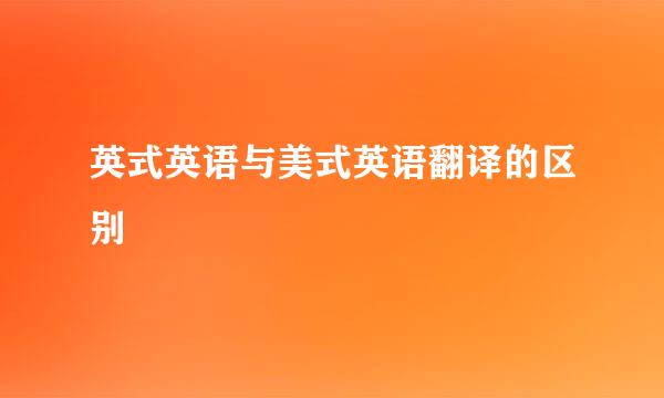 英式英语与美式英语翻译的区别