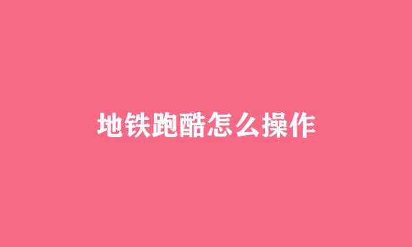 地铁跑酷怎么操作