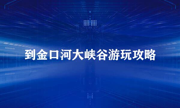 到金口河大峡谷游玩攻略