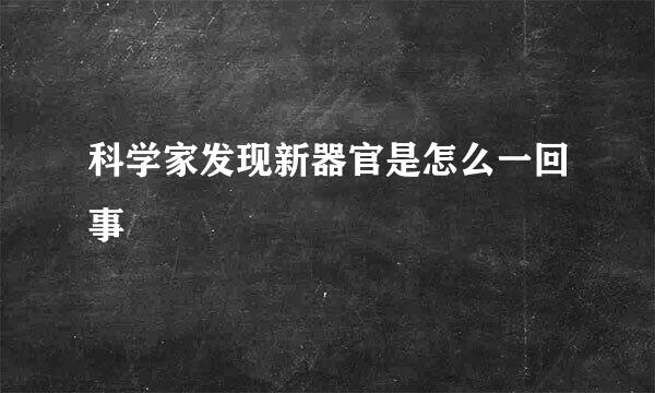 科学家发现新器官是怎么一回事
