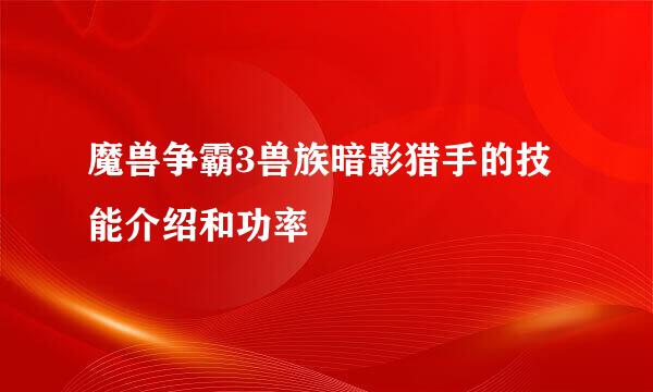 魔兽争霸3兽族暗影猎手的技能介绍和功率
