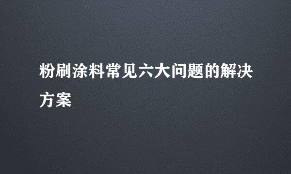 粉刷涂料常见六大问题的解决方案