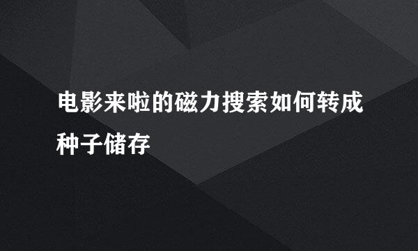 电影来啦的磁力搜索如何转成种子储存