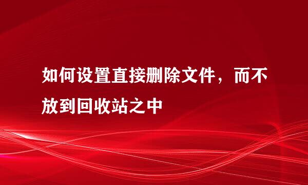 如何设置直接删除文件,而不放到回收站之中