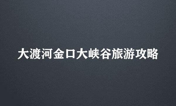 大渡河金口大峡谷旅游攻略
