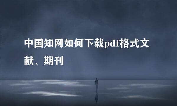 中国知网如何下载pdf格式文献、期刊