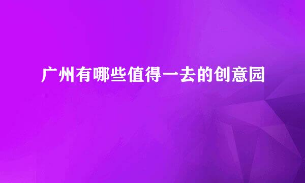 广州有哪些值得一去的创意园