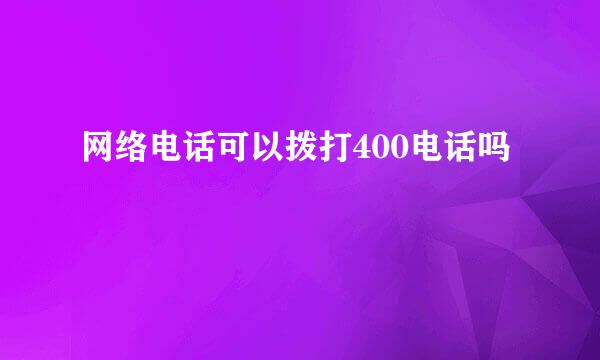 网络电话可以拨打400电话吗