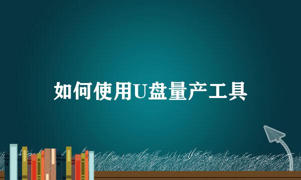 如何使用U盘量产工具