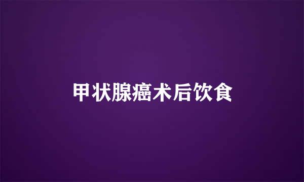 甲状腺癌术后饮食