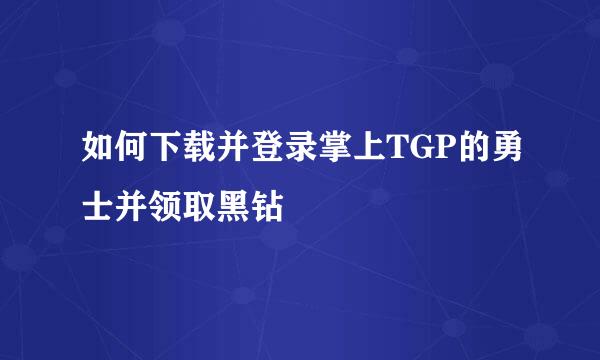 如何下载并登录掌上TGP的勇士并领取黑钻