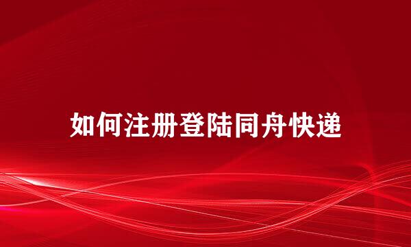 如何注册登陆同舟快递