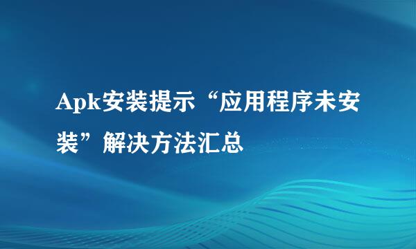 Apk安装提示“应用程序未安装”解决方法汇总