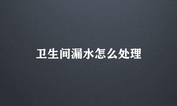 卫生间漏水怎么处理