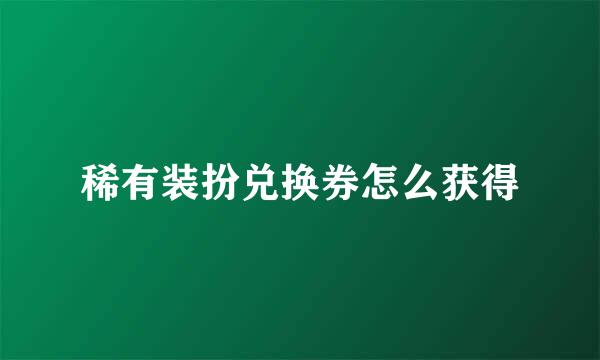 稀有装扮兑换券怎么获得