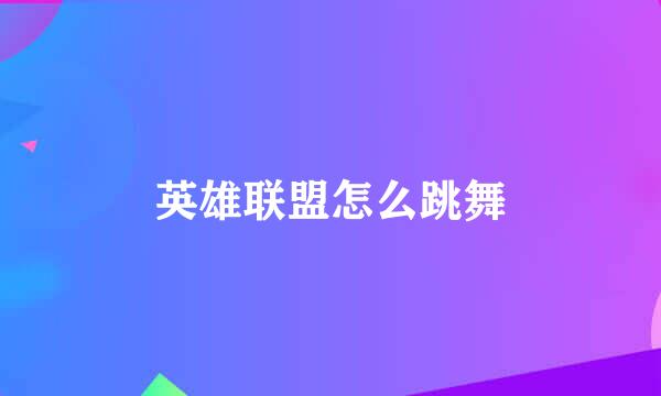 英雄联盟怎么跳舞