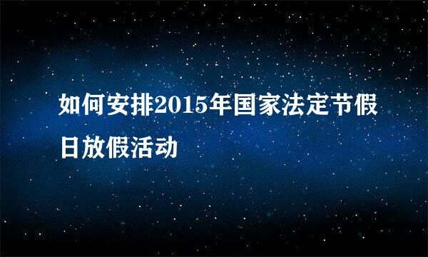 如何安排2015年国家法定节假日放假活动