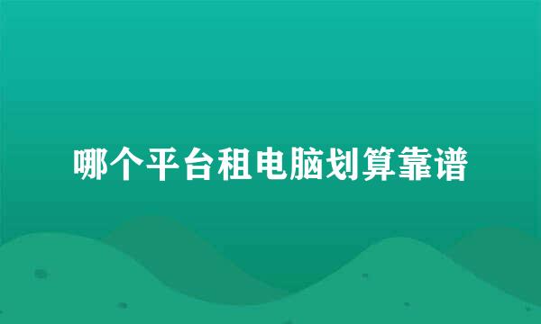 哪个平台租电脑划算靠谱