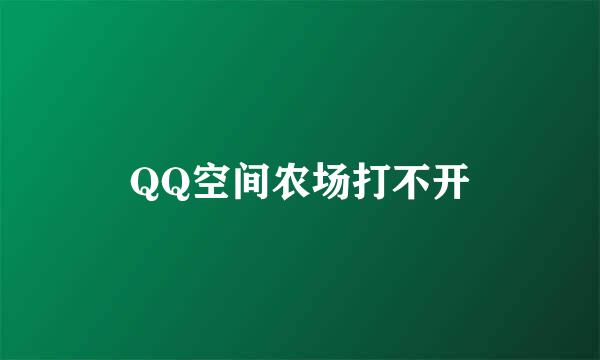 QQ空间农场打不开