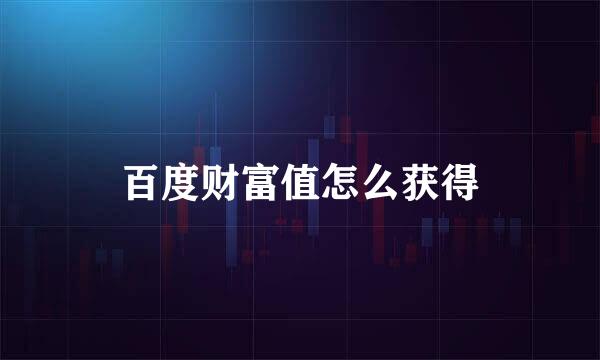 百度财富值怎么获得