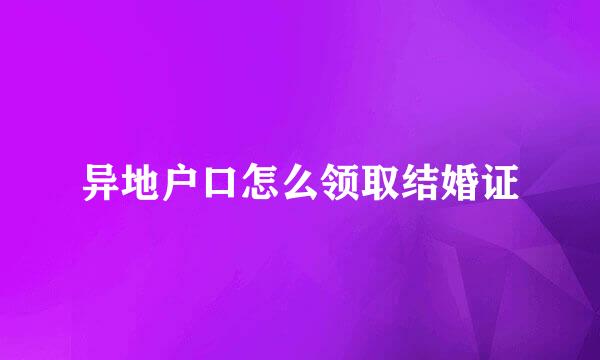 异地户口怎么领取结婚证