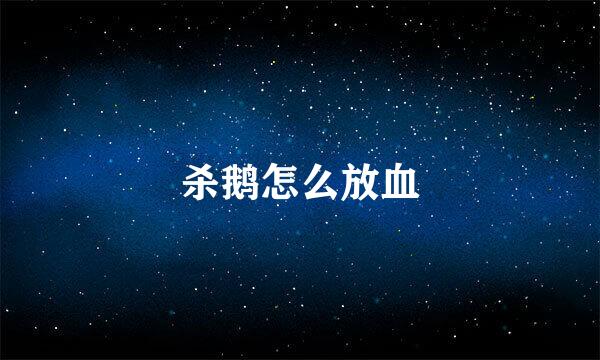 杀鹅怎么放血