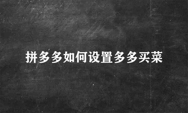 拼多多如何设置多多买菜